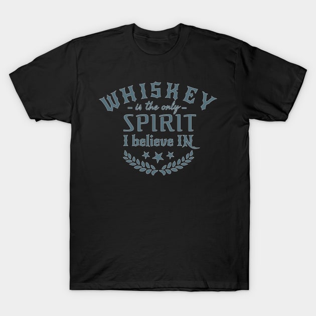 Whiskey Is The Only Spirit I Believe In T-Shirt by Tpixx